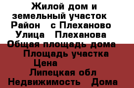 Жилой дом и земельный участок. › Район ­ с.Плеханово › Улица ­ Плеханова › Общая площадь дома ­ 62 › Площадь участка ­ 42 › Цена ­ 1 300 000 - Липецкая обл. Недвижимость » Дома, коттеджи, дачи продажа   